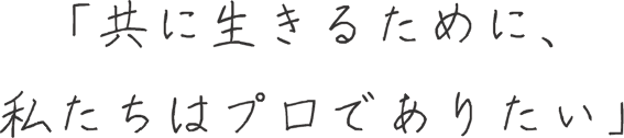 「共に生きるために、私たちはプ口であ》たい」